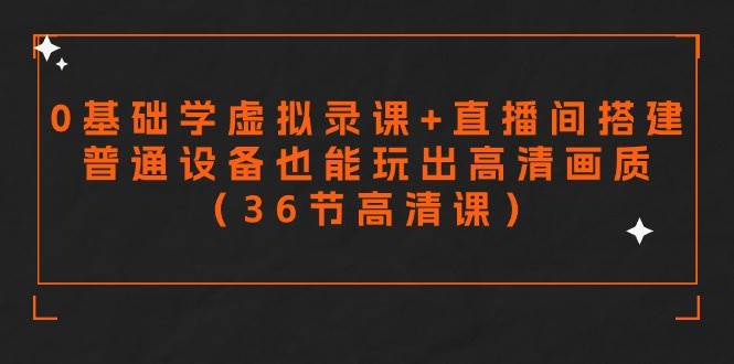 零基础学虚拟录课+直播间搭建，普通设备也能玩出高清画质（36节高清课）-行行副业