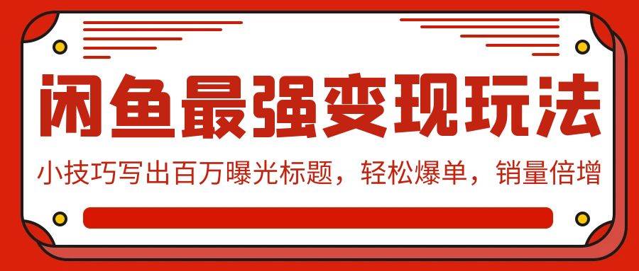 闲鱼最强变现玩法：小技巧写出百万曝光标题，轻松爆单，销量倍增-行行副业