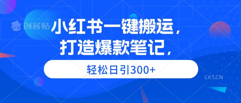 小红书一键搬运，打造爆款笔记，轻松日引300+-行行副业