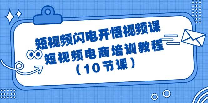短视频-闪电开悟视频课：短视频电商培训教程（10节课）-行行副业