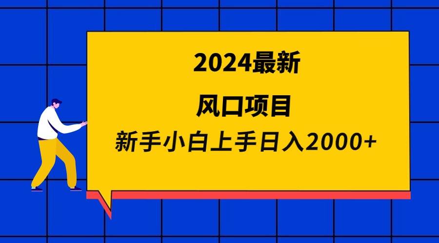 2024最新风口项目 新手小白日入2000+-行行副业