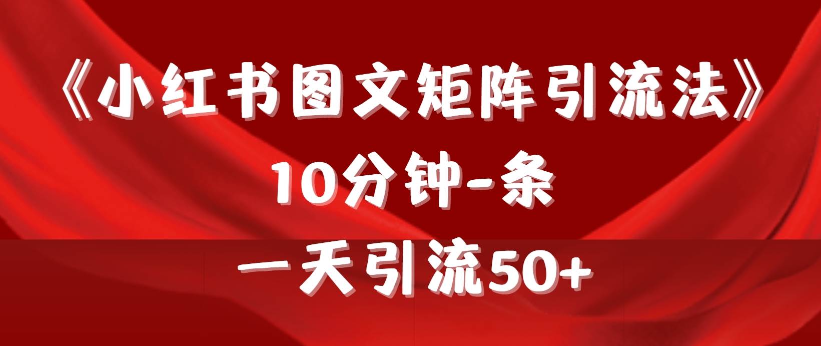 《小红书图文矩阵引流法》 10分钟-条 ，一天引流50+-行行副业
