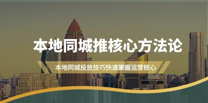 本地同城·推核心方法论，本地同城投放技巧快速掌握运营核心（16节课）-行行副业