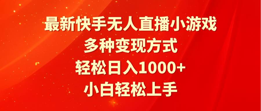 最新快手无人直播小游戏，多种变现方式，轻松日入1000+小白轻松上手-行行副业