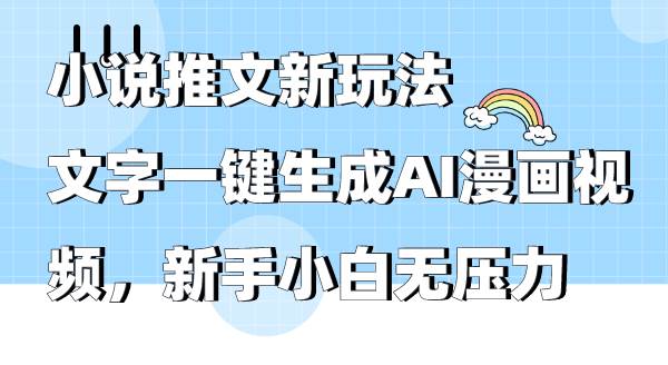 小说推文新玩法，文字一键生成AI漫画视频，新手小白无压力-行行副业