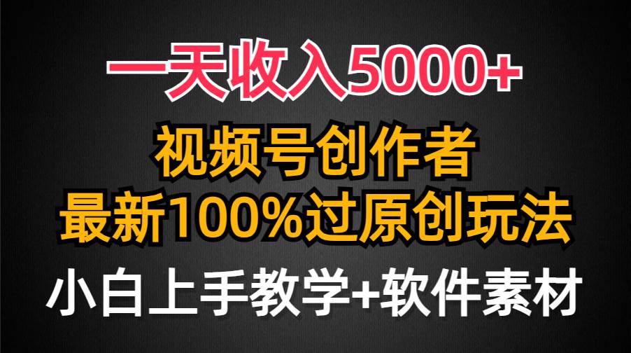 一天收入5000+，视频号创作者，最新100%原创玩法，对新人友好，小白也可.-行行副业