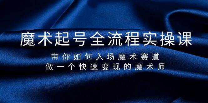 魔术起号全流程实操课，带你如何入场魔术赛道，做一个快速变现的魔术师-行行副业
