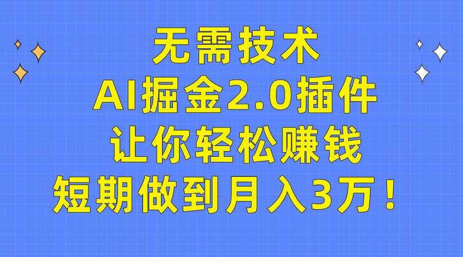 无需技术，AI掘金2.0插件让你轻松赚钱，短期做到月入3万！-行行副业