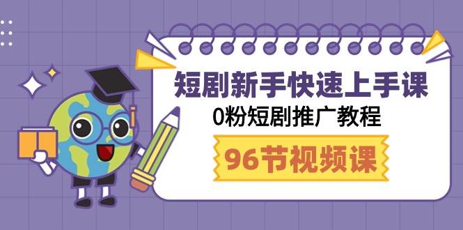 短剧新手快速上手课，0粉短剧推广教程（98节视频课）-行行副业
