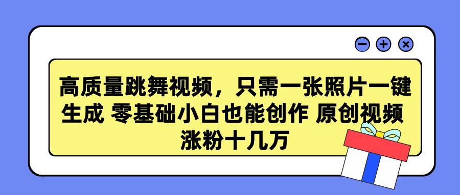 高质量跳舞视频，只需一张照片一键生成 零基础小白也能创作 原创视频 涨…-行行副业