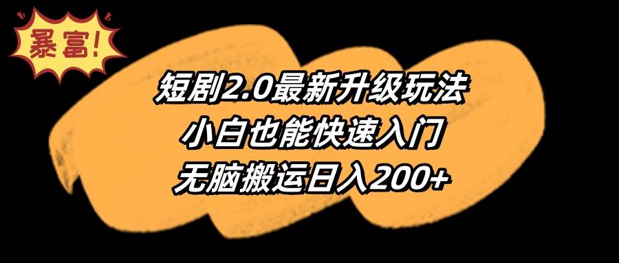 短剧2.0最新升级玩法，小白也能快速入门，无脑搬运日入200+-行行副业
