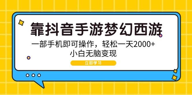 靠抖音手游梦幻西游，一部手机即可操作，轻松一天2000+，小白无脑变现-行行副业