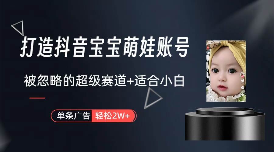 打造抖音宝宝账号，一条广告2W，大部分人忽略的超级赛道（教程+素材+软件）-行行副业