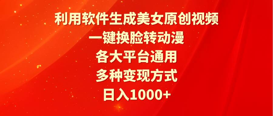利用软件生成美女原创视频，一键换脸转动漫，各大平台通用，多种变现方式-行行副业