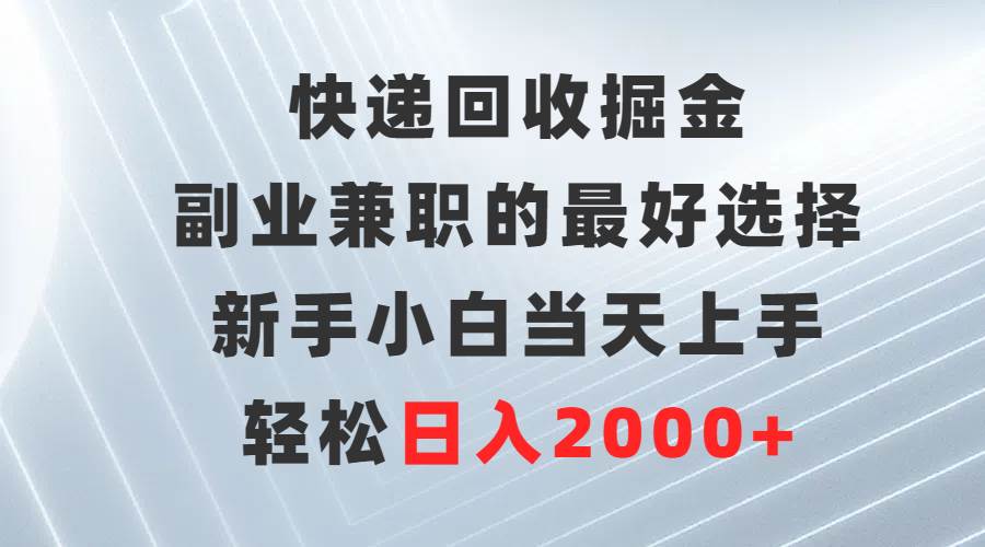 快递回收掘金，副业兼职的最好选择，新手小白当天上手，轻松日入2000+-行行副业