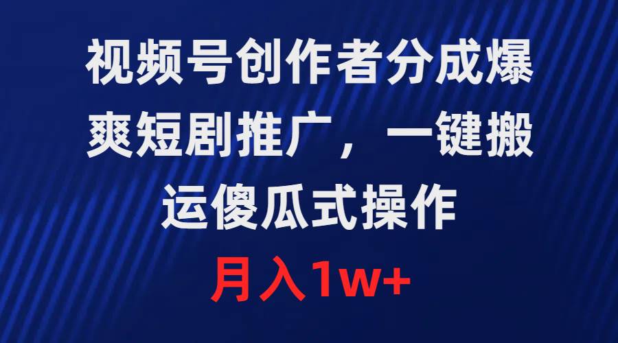视频号创作者分成，爆爽短剧推广，一键搬运，傻瓜式操作，月入1w+-行行副业