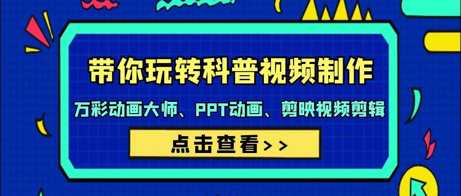 带你玩转科普视频 制作：万彩动画大师、PPT动画、剪映视频剪辑（44节课）-行行副业