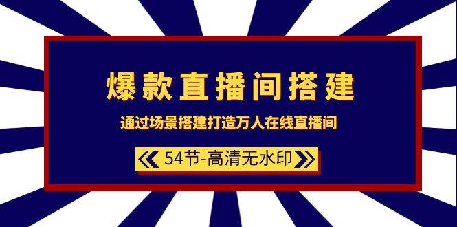 爆款直播间-搭建：通过场景搭建-打造万人在线直播间（54节-高清无水印）-行行副业