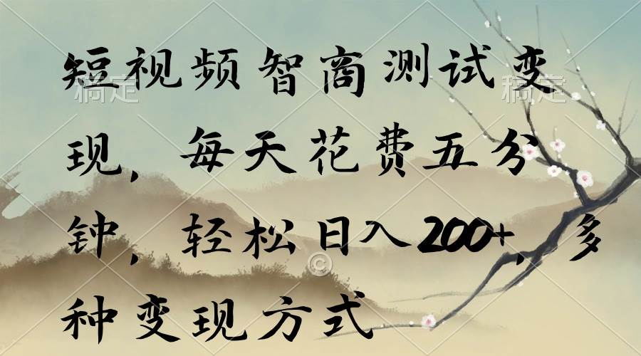 短视频智商测试变现，每天花费五分钟，轻松日入200+，多种变现方式-行行副业