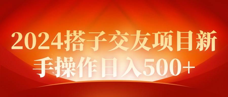 2024同城交友项目新手操作日入500+-行行副业