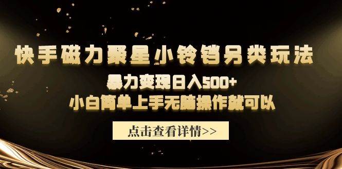快手磁力聚星小铃铛另类玩法，暴力变现日入500+小白简单上手无脑操作就可以-行行副业