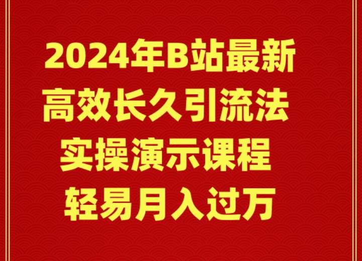 2024年B站最新高效长久引流法 实操演示课程 轻易月入过万-行行副业