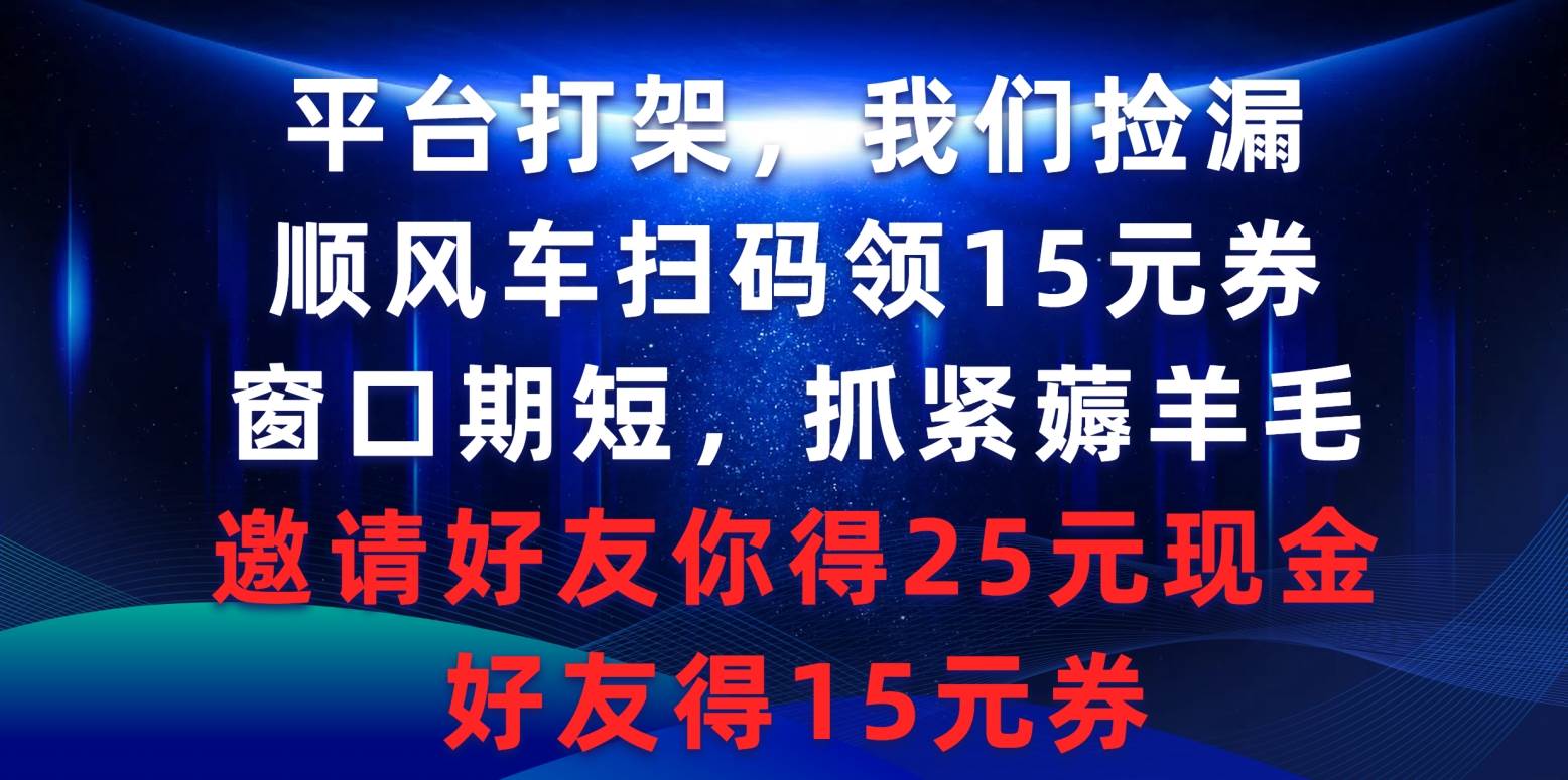 平台打架我们捡漏，顺风车扫码领15元券，窗口期短抓紧薅羊毛，邀请好友…-行行副业