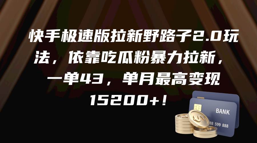 快手极速版拉新野路子2.0玩法，依靠吃瓜粉暴力拉新，一单43，单月最高变现15200+-行行副业