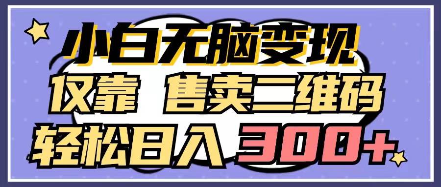 小白无脑变现，仅靠售卖二维码，轻松日入300+-行行副业