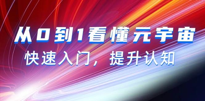 从0到1看懂-元宇宙，快速入门，提升认知（15节视频课）-行行副业