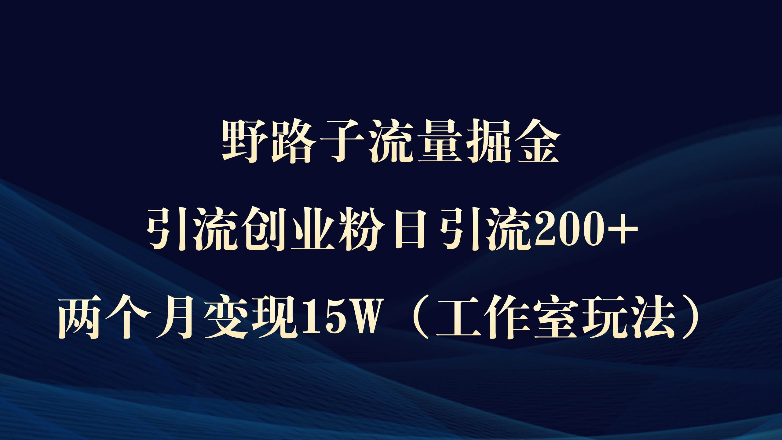 野路子流量掘金，引流创业粉日引流200+，两个月变现15W（工作室玩法））-行行副业
