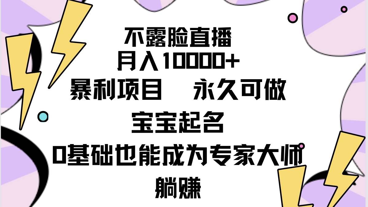 不露脸直播，月入10000+暴利项目，永久可做，宝宝起名（详细教程+软件）-行行副业