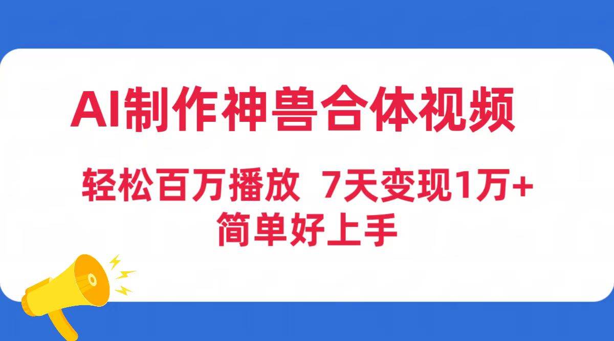 AI制作神兽合体视频，轻松百万播放，七天变现1万+简单好上手（工具+素材）-行行副业