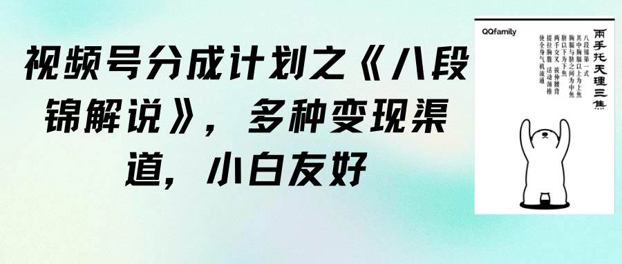 视频号分成计划之《八段锦解说》，多种变现渠道，小白友好（教程+素材）-行行副业