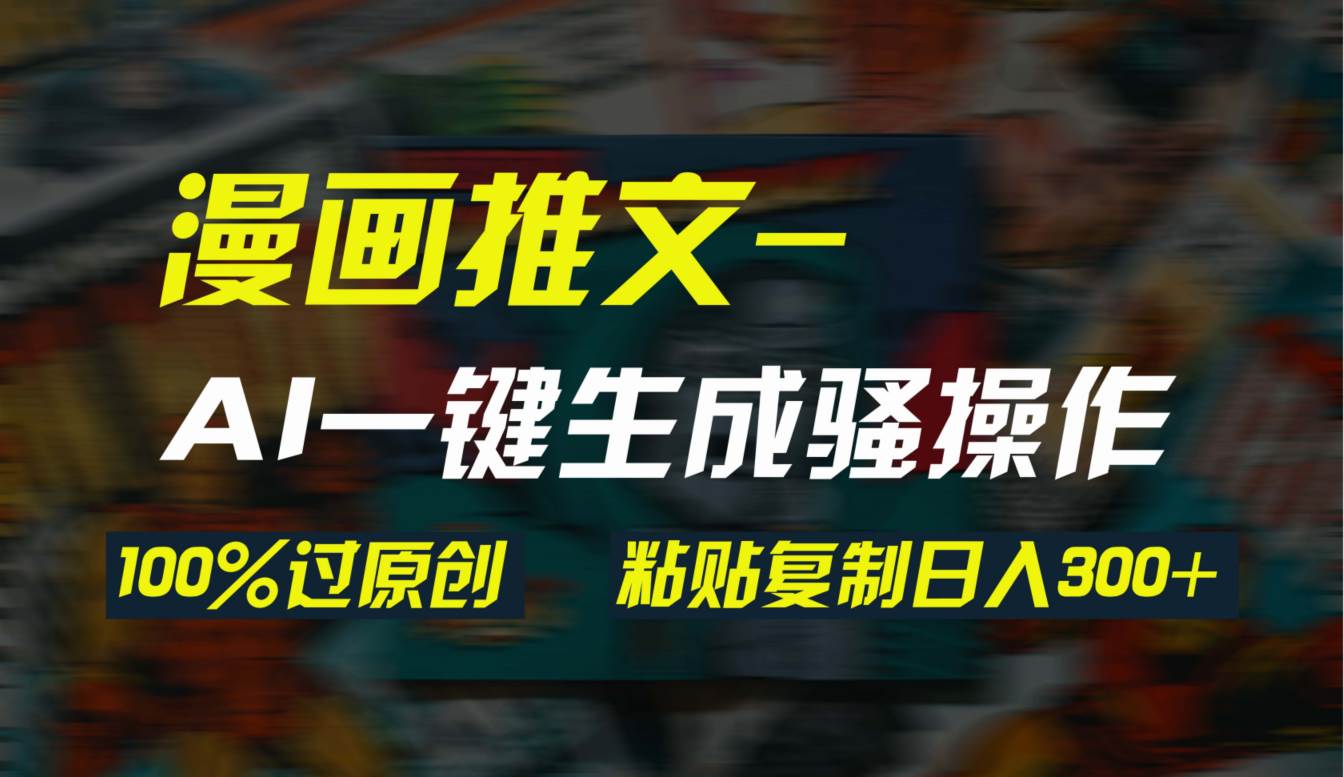 AI一键生成漫画爆款视频，3分钟1条双重去重100%过原创，粘贴复制日入300+-行行副业