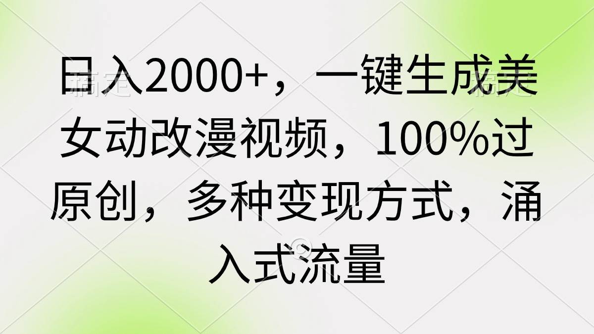 日入2000+，一键生成美女动改漫视频，100%过原创，多种变现方式 涌入式流量-行行副业