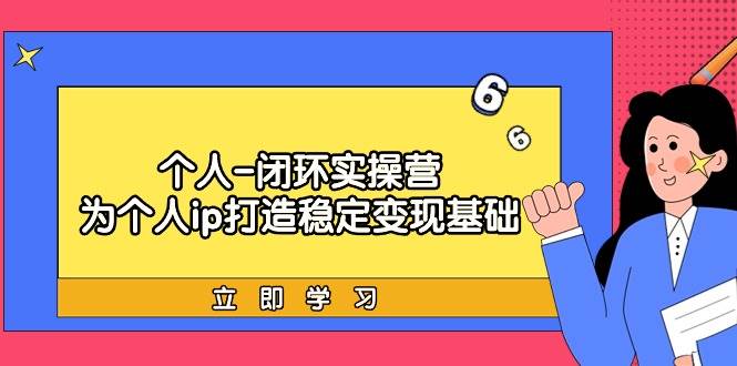 个人-闭环实操营：为个人ip打造稳定变现基础，从价值定位/爆款打造/产品…-行行副业