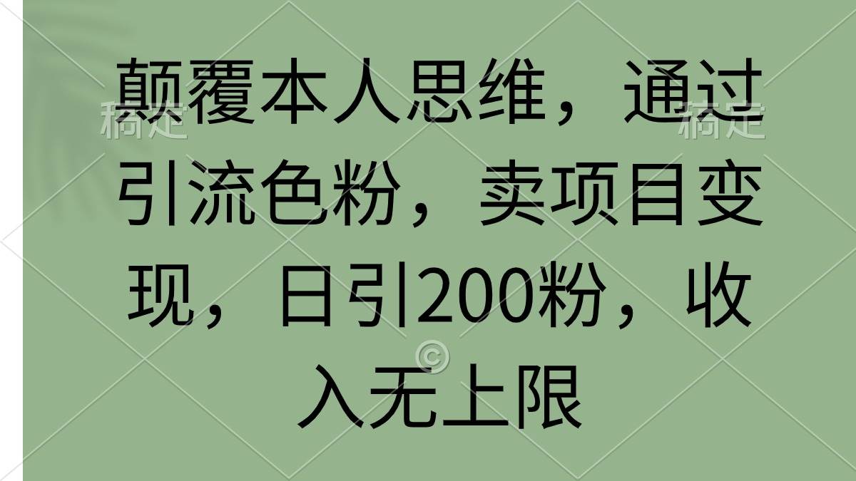 颠覆本人思维，通过引流色粉，卖项目变现，日引200粉，收入无上限-行行副业