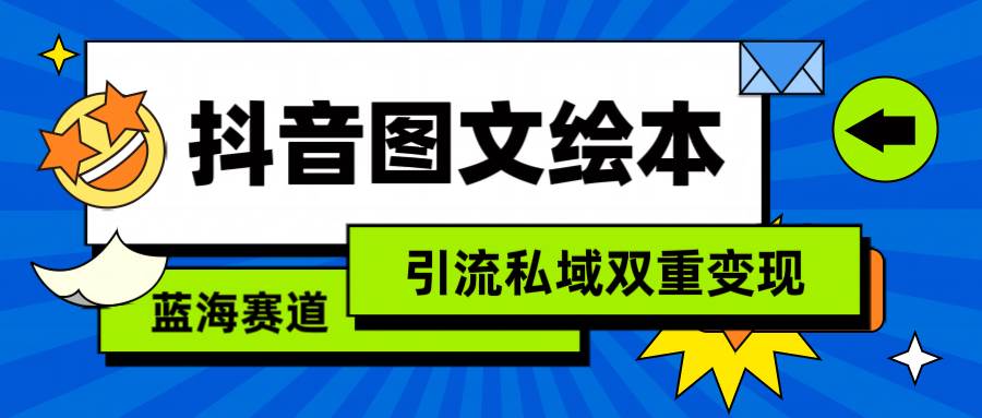 抖音图文绘本，简单搬运复制，引流私域双重变现（教程+资源）-行行副业