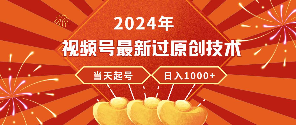 2024年视频号最新过原创技术，当天起号，收入稳定，日入1000+-行行副业