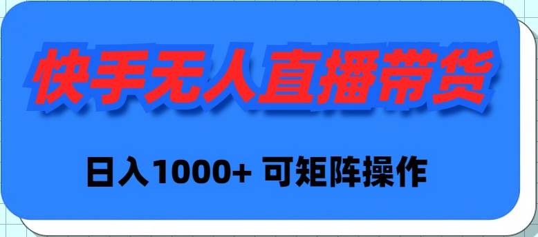 快手无人直播带货，新手日入1000+ 可矩阵操作-行行副业