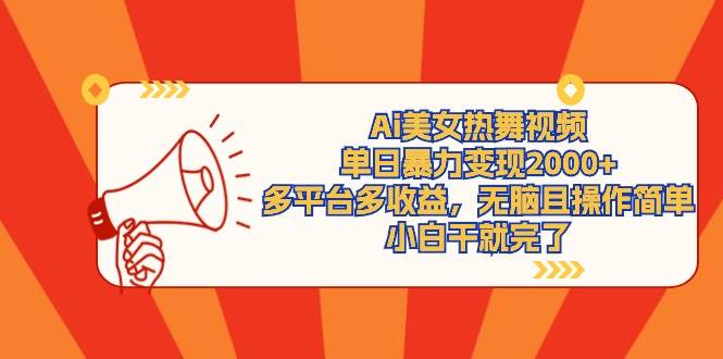 Ai美女热舞视频，单日暴力变现2000+，多平台多收益，无脑且操作简单，小…-行行副业