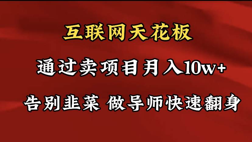 导师训练营互联网的天花板，让你告别韭菜，通过卖项目月入10w+，一定要…-行行副业