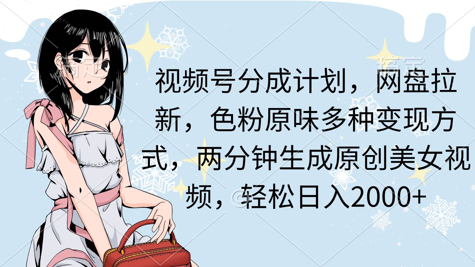 视频号分成计划，网盘拉新，色粉原味多种变现方式，两分钟生成原创美女…-行行副业