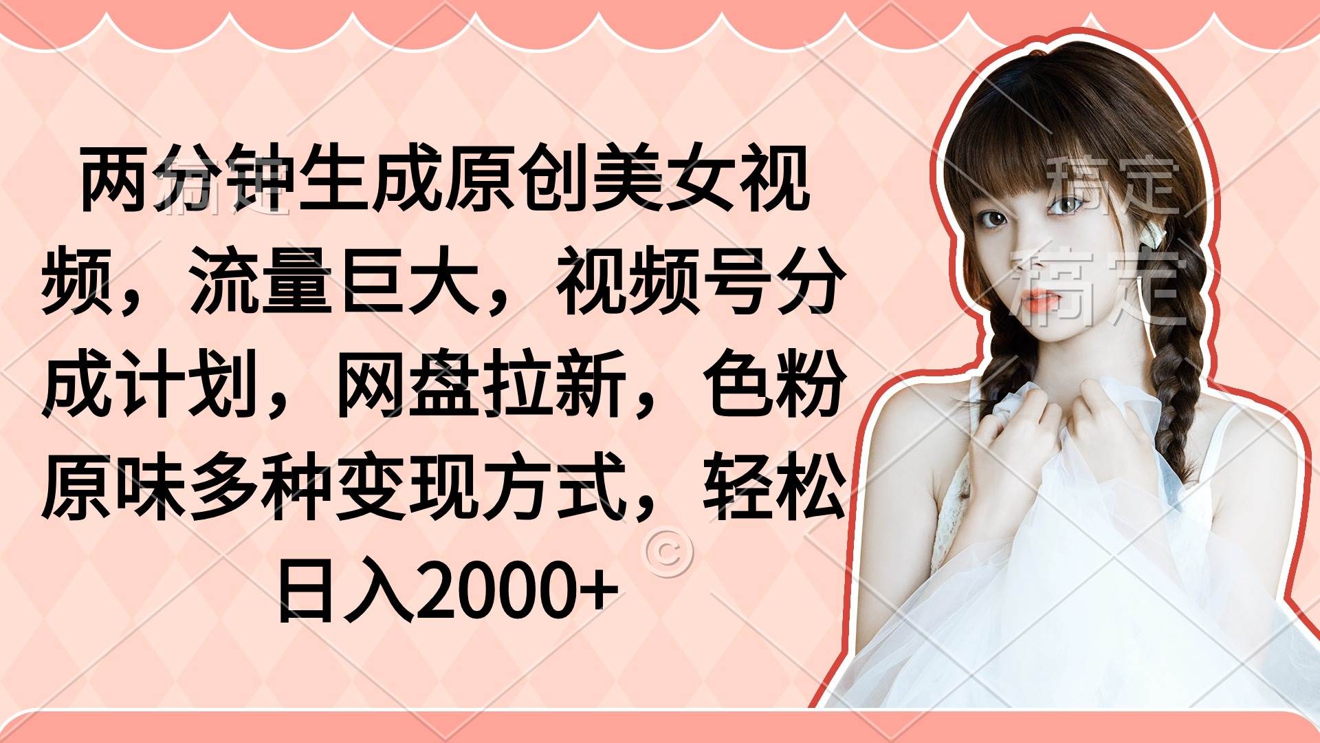 两分钟生成原创美女视频，流量巨大，视频号分成计划，网盘拉新，色粉原…-行行副业