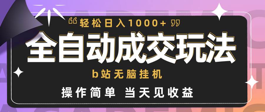 全自动成交  b站无脑挂机 小白闭眼操作 轻松日入1000+ 操作简单 当天见收益-行行副业