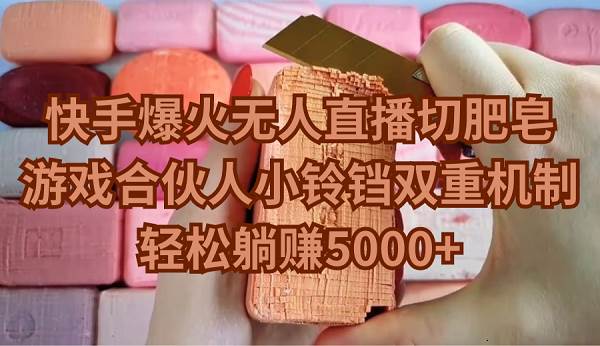 快手爆火无人直播切肥皂，游戏合伙人小铃铛双重机制，轻松躺赚5000+-行行副业