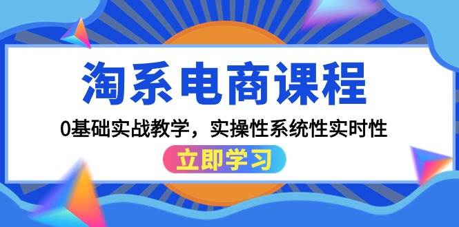 淘系电商课程，0基础实战教学，实操性系统性实时性（15节课）-行行副业