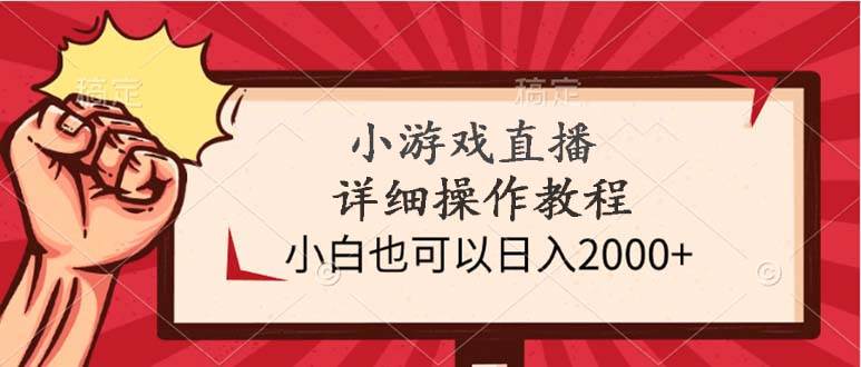 小游戏直播详细操作教程，小白也可以日入2000+-行行副业
