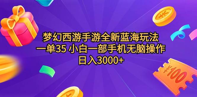 梦幻西游手游全新蓝海玩法 一单35 小白一部手机无脑操作 日入3000+轻轻…-行行副业